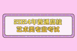 广东省2024年普通高等学校艺术类专业考试招生工作实施方案公布